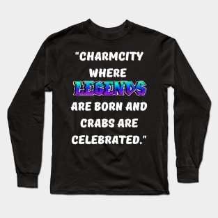 CHARM CITY- WHERE LEGENDS ARE BORN AND CRABS ARE CELEBRATED DESIGN Long Sleeve T-Shirt